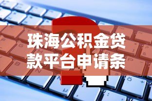 珠海公积金贷款平台申请条件、流程及常见问题解答