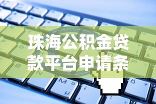 珠海公积金贷款平台申请条件、流程及常见问题解答