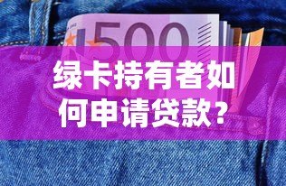 绿卡持有者如何申请贷款?推荐5个可操作的低利率平台 绿卡持有者如何申请贷款?推荐5个可操作的低利率平台