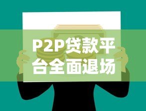 P2P贷款平台全面退场:风险爆发后的教训与启示 P2P贷款平台全面退场:风险爆发后的教训与启示