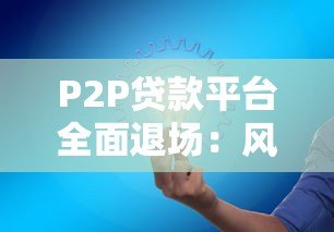 P2P贷款平台全面退场:风险爆发后的教训与启示 P2P贷款平台全面退场:风险爆发后的教训与启示