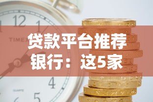 贷款平台推荐银行:这5家靠谱且利率低 贷款平台推荐银行:这5家靠谱且利率低