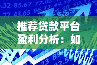 推荐贷款平台盈利分析：如何选择靠谱的借贷渠道