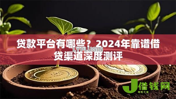 贷款平台有哪些？2024年靠谱借贷渠道深度测评