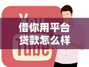 借你用平台贷款怎么样?靠谱吗?申请条件及使用全解析 借你用平台贷款怎么样?靠谱吗?申请条件及使用全解析