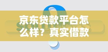 京东贷款平台怎么样？真实借款流程与注意事项