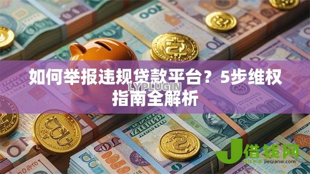 如何举报违规贷款平台?5步维权指南全解析 如何举报违规贷款平台?5步维权指南全解析