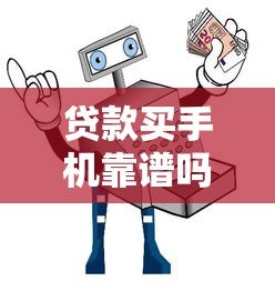 贷款买手机靠谱吗?十大正规平台推荐及避坑指南 贷款买手机靠谱吗?十大正规平台推荐及避坑指南