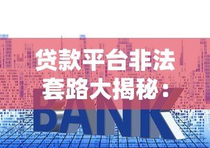 贷款平台非法套路大揭秘:如何避开高利贷和诈骗陷阱? 贷款平台非法套路大揭秘:如何避开高利贷和诈骗陷阱?