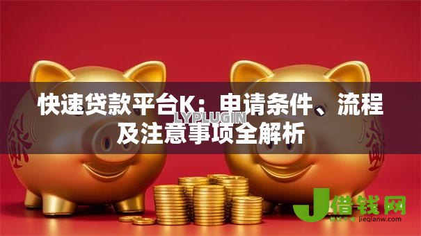 快速贷款平台K:申请条件、流程及注意事项全解析 快速贷款平台K:申请条件、流程及注意事项全解析