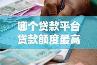 哪个贷款平台贷款额度最高?2023年大额借款渠道盘点 哪个贷款平台贷款额度最高?2023年大额借款渠道盘点