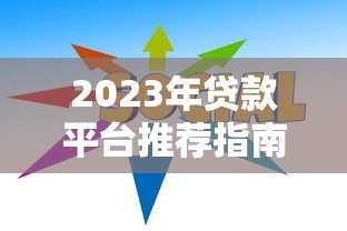 2023年贷款平台推荐指南:如何快速找到靠谱低息渠道 2023年贷款平台推荐指南:如何快速找到靠谱低息渠道