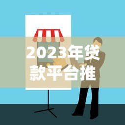 2023年贷款平台推荐指南:如何快速找到靠谱低息渠道 2023年贷款平台推荐指南:如何快速找到靠谱低息渠道