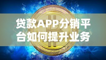 贷款APP分销平台如何提升业务转化?解析核心优势与运营策略 贷款APP分销平台如何提升业务转化?解析核心优势与运营策略