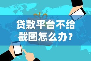 贷款平台不给截图怎么办？原因及解决方法全解析