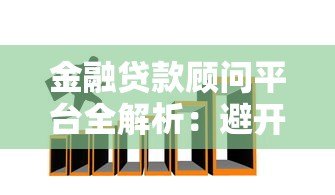 金融贷款顾问平台全解析:避开陷阱,轻松找到低息贷款 金融贷款顾问平台全解析:避开陷阱,轻松找到低息贷款
