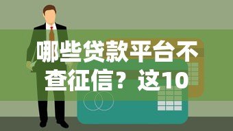哪些贷款平台不查征信?这10个低门槛贷款渠道真实测评 哪些贷款平台不查征信?这10个低门槛贷款渠道真实测评