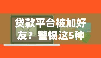 贷款平台被加好友?警惕这5种新型诈骗套路 贷款平台被加好友?警惕这5种新型诈骗套路