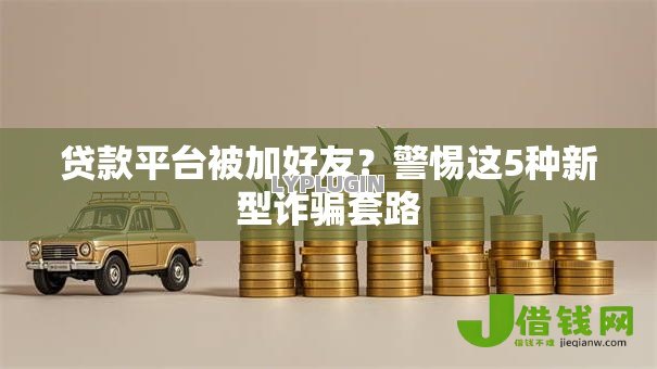 贷款平台被加好友?警惕这5种新型诈骗套路 贷款平台被加好友?警惕这5种新型诈骗套路