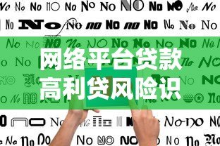 网络平台贷款高利贷风险识别与防范指南 网络平台贷款高利贷风险识别与防范指南