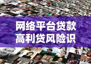 网络平台贷款高利贷风险识别与防范指南 网络平台贷款高利贷风险识别与防范指南