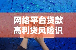 网络平台贷款高利贷风险识别与防范指南 网络平台贷款高利贷风险识别与防范指南