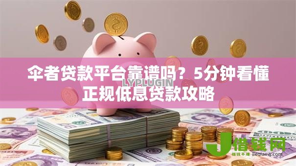 伞者贷款平台靠谱吗?5分钟看懂正规低息贷款攻略 伞者贷款平台靠谱吗?5分钟看懂正规低息贷款攻略