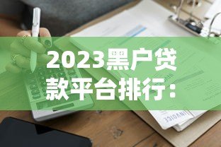 2023黑户贷款平台排行:正规应急借款渠道推荐 2023黑户贷款平台排行:正规应急借款渠道推荐