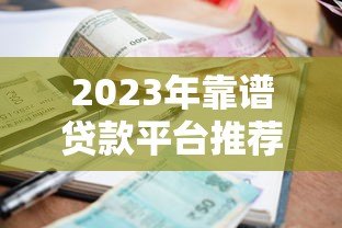 2023年靠谱贷款平台推荐：低利率、高额度、快速到账攻略