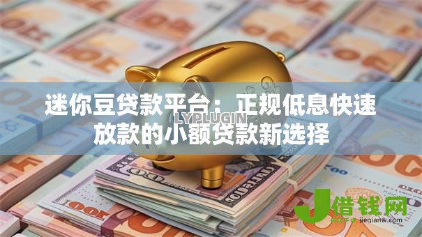 迷你豆贷款平台：正规低息快速放款的小额贷款新选择