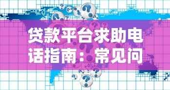 贷款平台求助电话指南:常见问题与正确使用方式 贷款平台求助电话指南:常见问题与正确使用方式