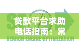 贷款平台求助电话指南:常见问题与正确使用方式 贷款平台求助电话指南:常见问题与正确使用方式