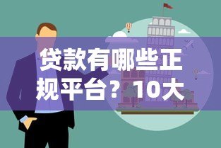 贷款有哪些正规平台?10大靠谱渠道及避坑指南 贷款有哪些正规平台?10大靠谱渠道及避坑指南