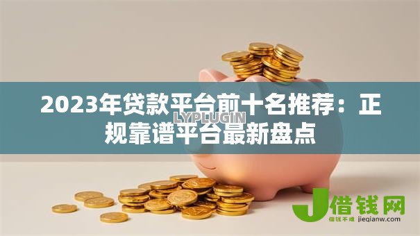 2023年贷款平台前十名推荐:正规靠谱平台最新盘点 2023年贷款平台前十名推荐:正规靠谱平台最新盘点