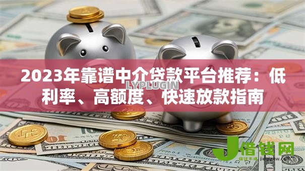 2023年靠谱中介贷款平台推荐:低利率、高额度、快速放款指南 2023年靠谱中介贷款平台推荐:低利率、高额度、快速放款指南