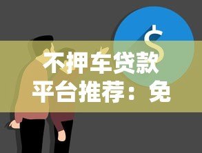 不押车贷款平台推荐:免押车快速放款解决资金难题 不押车贷款平台推荐:免押车快速放款解决资金难题
