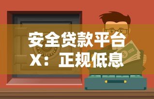 安全贷款平台X：正规低息、快速放款，助你解决资金难题