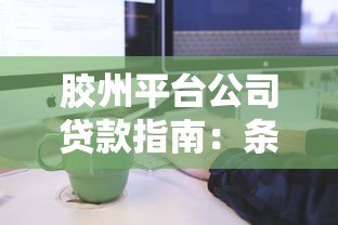 胶州平台公司贷款指南:条件、流程及注意事项 胶州平台公司贷款指南:条件、流程及注意事项