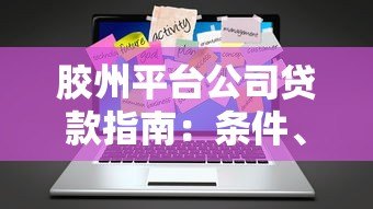 胶州平台公司贷款指南:条件、流程及注意事项 胶州平台公司贷款指南:条件、流程及注意事项