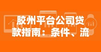 胶州平台公司贷款指南:条件、流程及注意事项 胶州平台公司贷款指南:条件、流程及注意事项