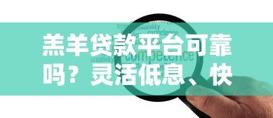 羔羊贷款平台可靠吗?灵活低息、快速放款,详解申请流程及注意事项 羔羊贷款平台可靠吗?灵活低息、快速放款,详解申请流程及注意事项