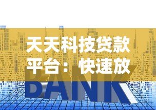 天天科技贷款平台:快速放款、低利率的借贷解决方案 天天科技贷款平台:快速放款、低利率的借贷解决方案