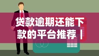 贷款逾期还能下款的平台推荐｜征信不良急需资金必看攻略