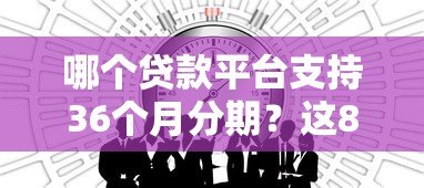 哪个贷款平台支持36个月分期？这8个平台值得考虑