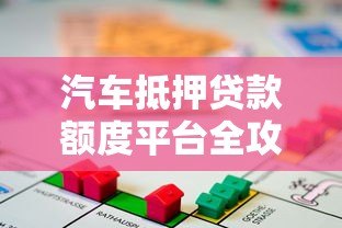 汽车抵押贷款额度平台全攻略 快速解决资金难题