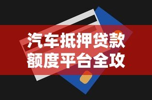 汽车抵押贷款额度平台全攻略 快速解决资金难题