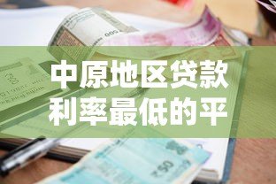 中原地区贷款利率最低的平台推荐与申请指南 中原地区贷款利率最低的平台推荐与申请指南
