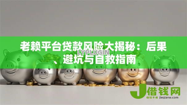 老赖平台贷款风险大揭秘：后果、避坑与自救指南