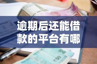 逾期后还能借款的平台有哪些？这10个渠道可尝试