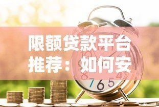 限额贷款平台推荐:如何安全申请低额度借款 限额贷款平台推荐:如何安全申请低额度借款